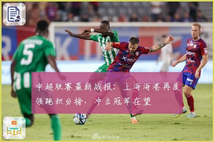 中超联赛最新战报：上海海港再度领跑积分榜，冲击冠军在望