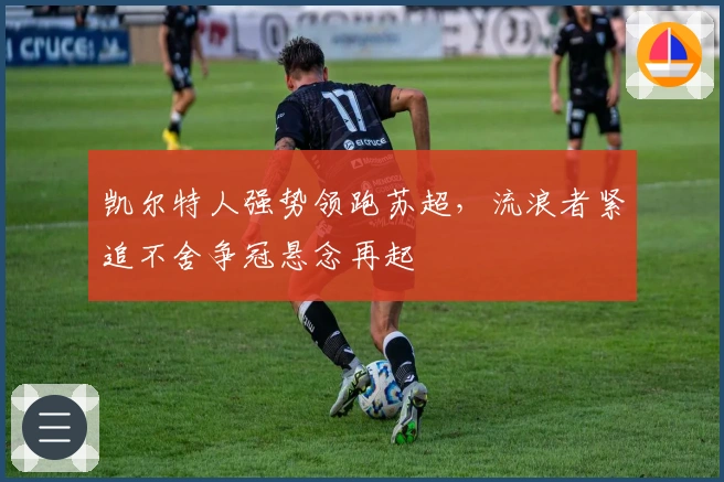 凯尔特人强势领跑苏超，流浪者紧追不舍争冠悬念再起