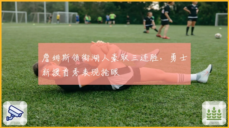 詹姆斯领衔湖人豪取三连胜，勇士新援首秀表现抢眼