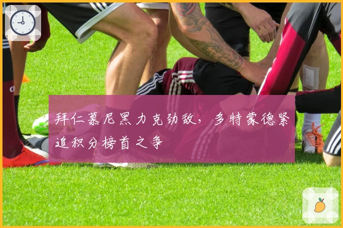 拜仁慕尼黑力克劲敌，多特蒙德紧追积分榜首之争