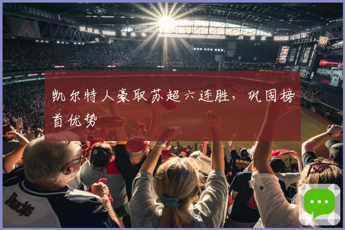 凯尔特人豪取苏超六连胜，巩固榜首优势