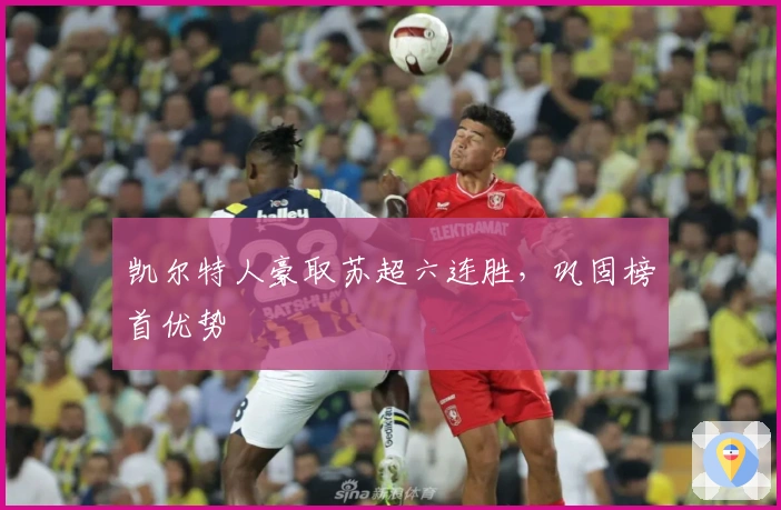 凯尔特人豪取苏超六连胜，巩固榜首优势