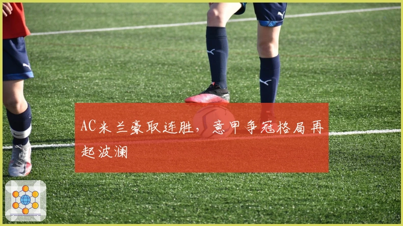 AC米兰豪取连胜，意甲争冠格局再起波澜