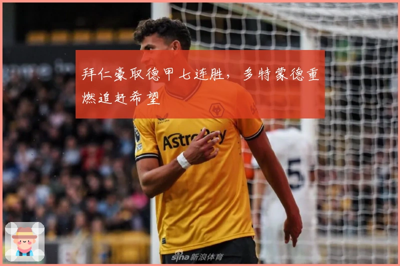 拜仁豪取德甲七连胜，多特蒙德重燃追赶希望