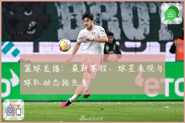 篮球直播：最新赛程、球星表现与球队动态抢先看